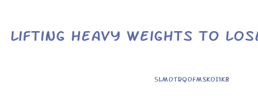 lifting heavy weights to lose belly fat