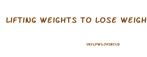 lifting weights to lose weight female