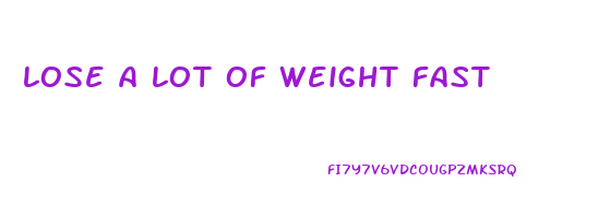 lose a lot of weight fast