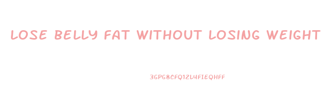 lose belly fat without losing weight