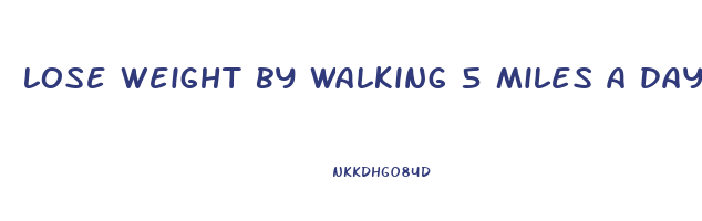 lose weight by walking 5 miles a day