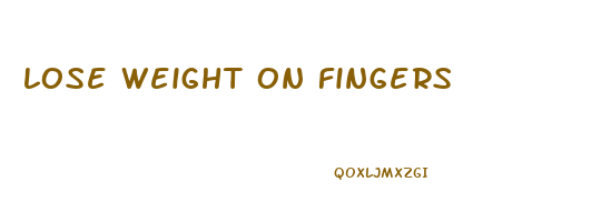 lose weight on fingers