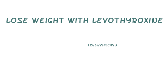 lose weight with levothyroxine