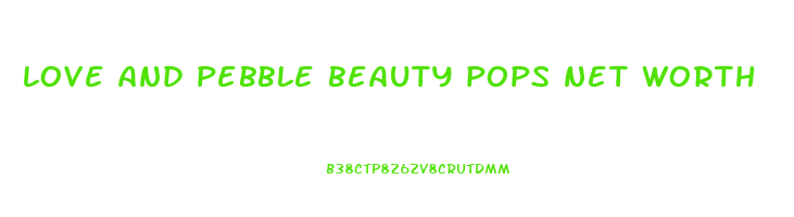 love and pebble beauty pops net worth