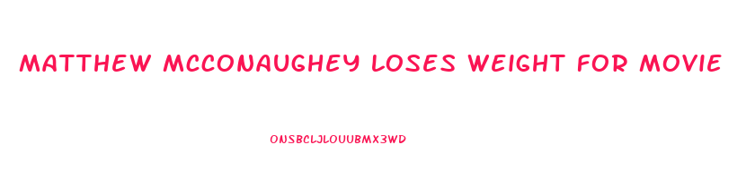 matthew mcconaughey loses weight for movie