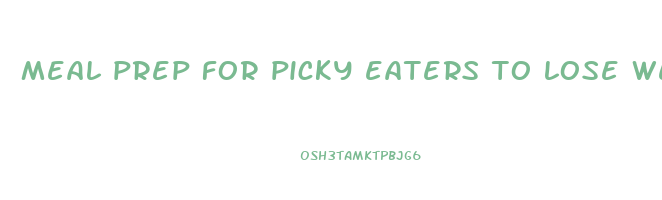meal prep for picky eaters to lose weight