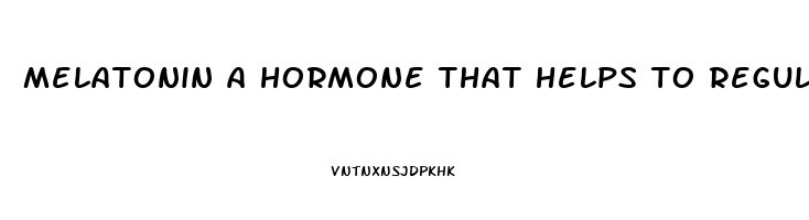 melatonin a hormone that helps to regulate our sleep wake cycles
