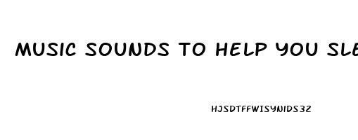 music sounds to help you sleep