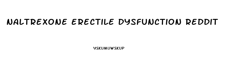 naltrexone erectile dysfunction reddit