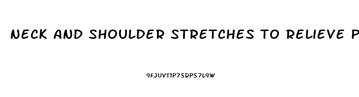 neck and shoulder stretches to relieve pain