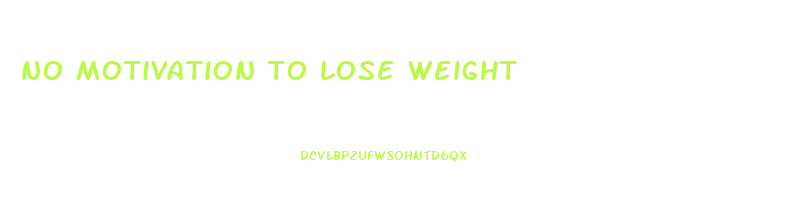 no motivation to lose weight