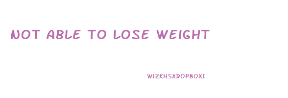 not able to lose weight