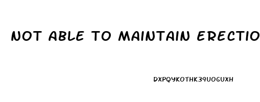 not able to maintain erection