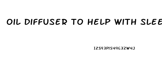 oil diffuser to help with sleep