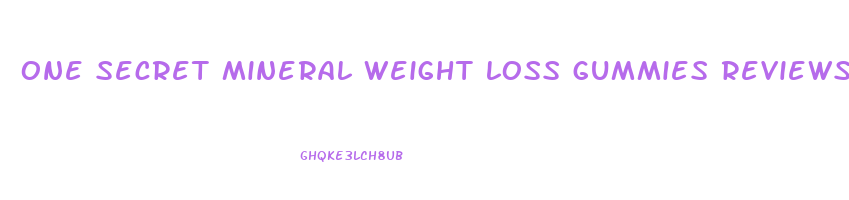 one secret mineral weight loss gummies reviews