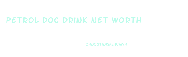 petrol dog drink net worth