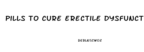 pills to cure erectile dysfunction