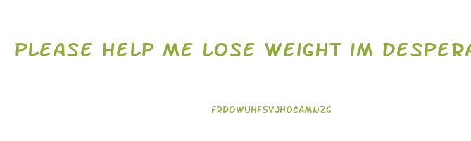 please help me lose weight im desperate
