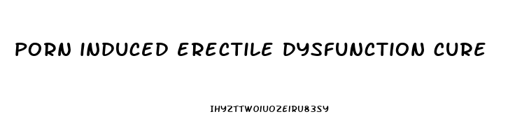 porn induced erectile dysfunction cure