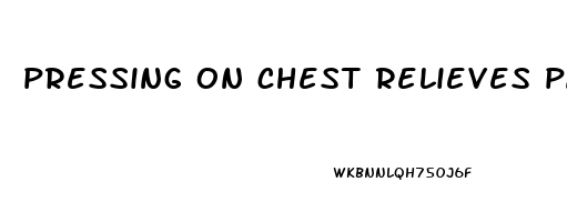 pressing on chest relieves pain