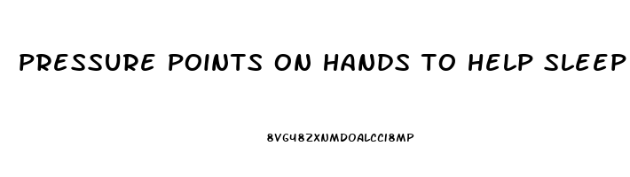 pressure points on hands to help sleep