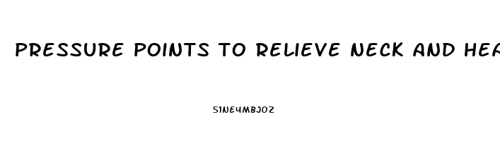 pressure points to relieve neck and head pain