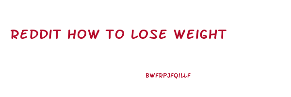 reddit how to lose weight
