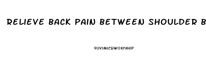 relieve back pain between shoulder blades