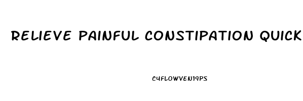 relieve painful constipation quickly