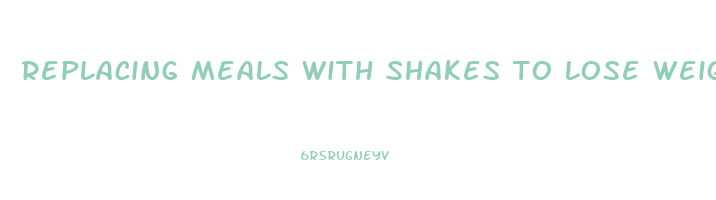 replacing meals with shakes to lose weight