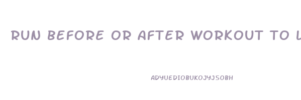 run before or after workout to lose weight