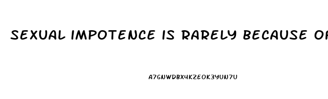 sexual impotence is rarely because of