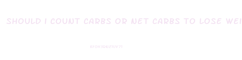 should i count carbs or net carbs to lose weight
