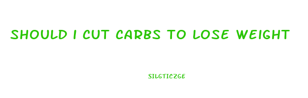 should i cut carbs to lose weight