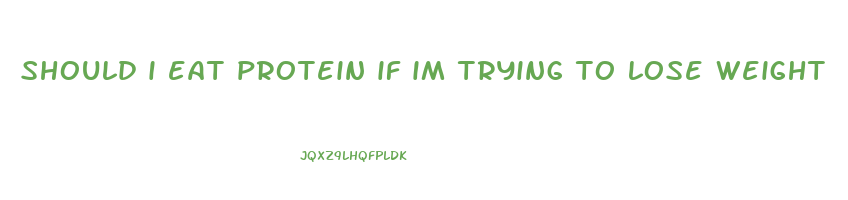 should i eat protein if im trying to lose weight