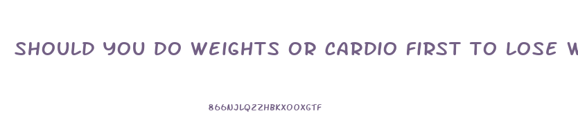should you do weights or cardio first to lose weight