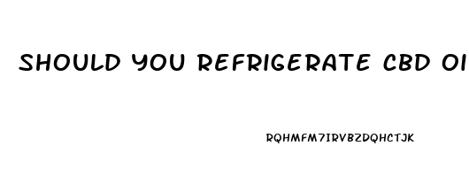 should you refrigerate cbd oil