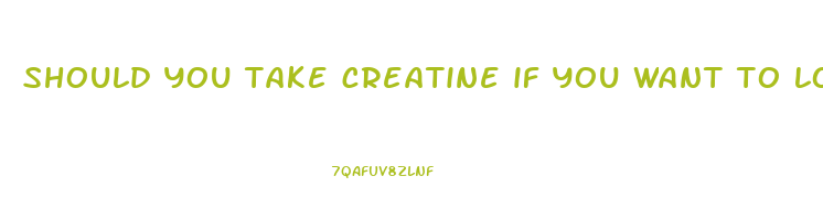 should you take creatine if you want to lose weight