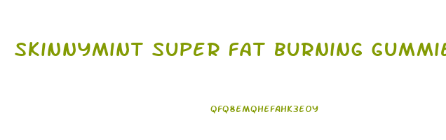 skinnymint super fat burning gummies