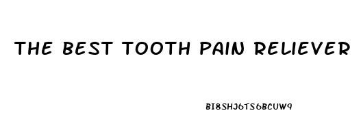 the best tooth pain reliever