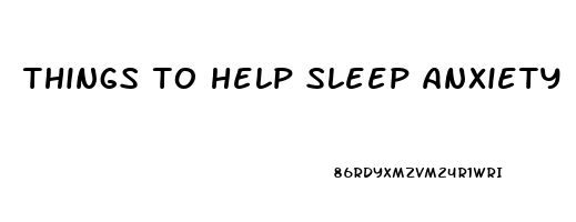 things to help sleep anxiety