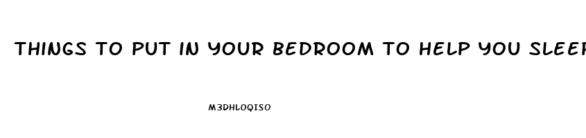 things to put in your bedroom to help you sleep