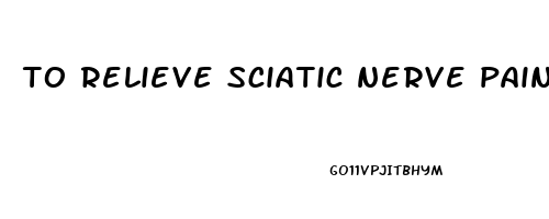 to relieve sciatic nerve pain