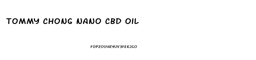 tommy chong nano cbd oil