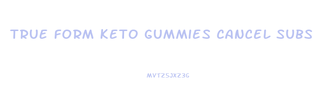 true form keto gummies cancel subscription