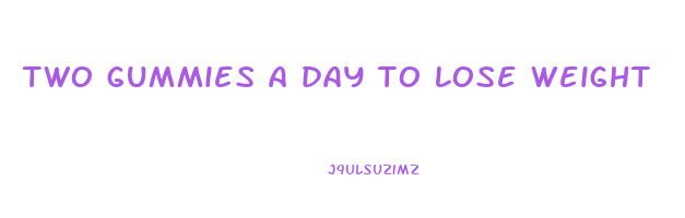 two gummies a day to lose weight