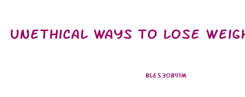 unethical ways to lose weight