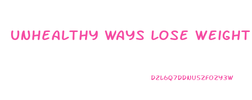 unhealthy ways lose weight fast
