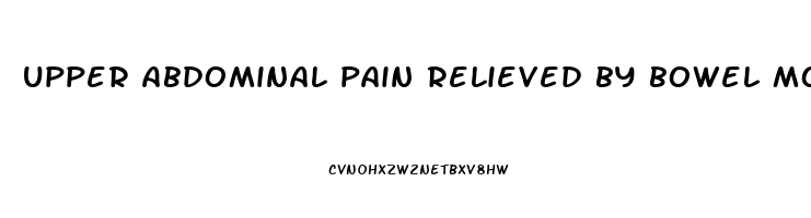 upper abdominal pain relieved by bowel movement