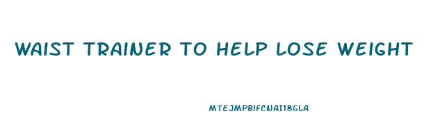 waist trainer to help lose weight